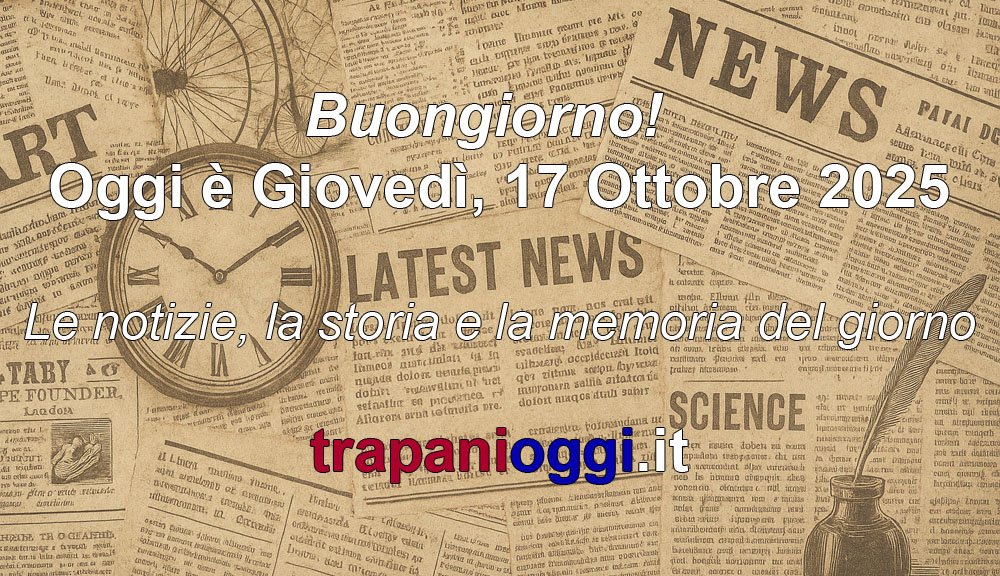 Buongiorno 17 ottobre 2025 – notizie, storia e memoria del giorno su TrapaniOggi.it
